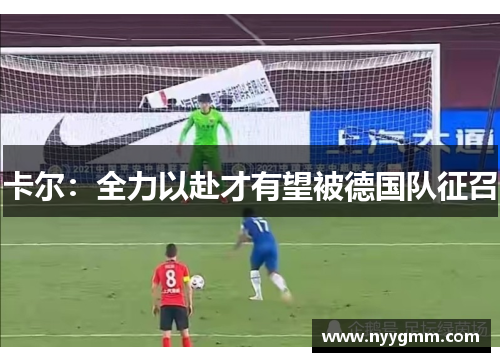 卡尔：全力以赴才有望被德国队征召