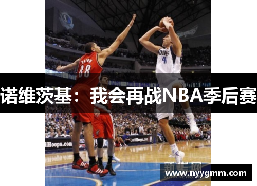 诺维茨基：我会再战NBA季后赛